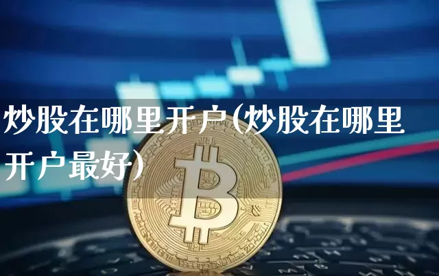 炒股在哪里开户(炒股在哪里开户最好)_https://www.czytfl.com_期货价格_第1张