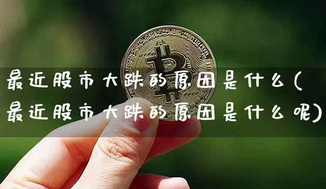 最近股市大跌的原因是什么(最近股市大跌的原因是什么呢)_https://www.czytfl.com_期货行情_第1张