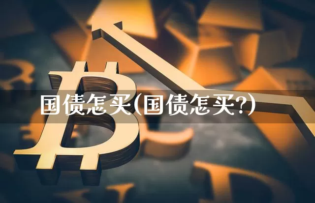 国债怎买(国债怎买?)_https://www.czytfl.com_期货价格_第1张
