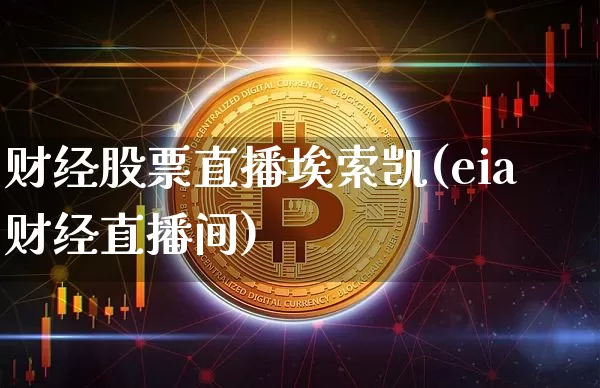 财经股票直播埃索凯(eia财经直播间)_https://www.czytfl.com_期货_第1张