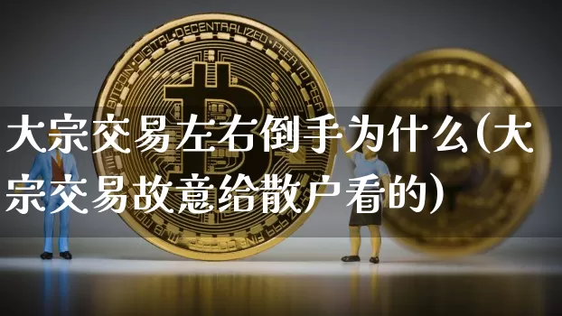 大宗交易左右倒手为什么(大宗交易故意给散户看的)_https://www.czytfl.com_期货价格_第1张