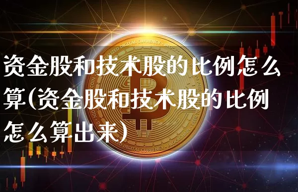 资金股和技术股的比例怎么算(资金股和技术股的比例怎么算出来)_https://www.czytfl.com_期货_第1张