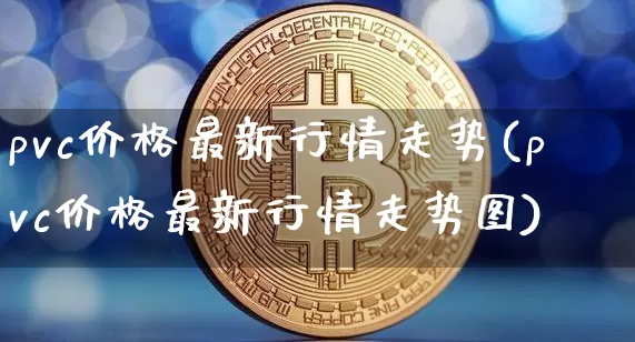 pvc价格最新行情走势(pvc价格最新行情走势图)_https://www.czytfl.com_期货_第1张
