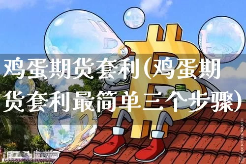 鸡蛋期货套利(鸡蛋期货套利最简单三个步骤)_https://www.czytfl.com_期货走势_第1张