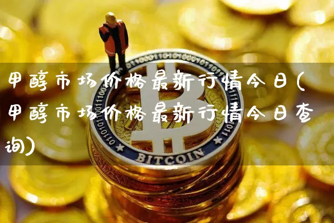 甲醇市场价格最新行情今日(甲醇市场价格最新行情今日查询)_https://www.czytfl.com_期货价格_第1张
