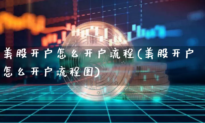 美股开户怎么开户流程(美股开户怎么开户流程图)_https://www.czytfl.com_期货行情_第1张