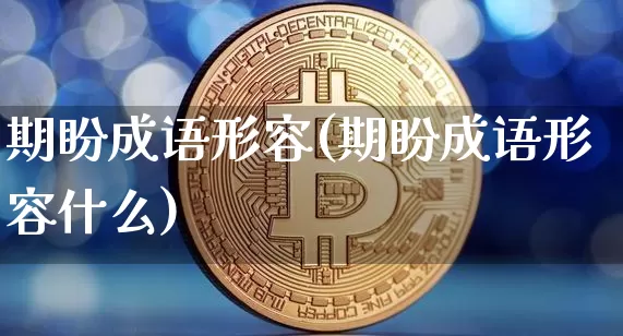 期盼成语形容(期盼成语形容什么)_https://www.czytfl.com_期货_第1张