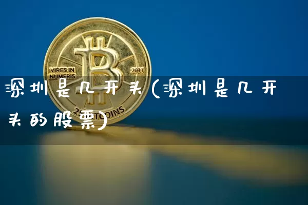深圳是几开头(深圳是几开头的股票)_https://www.czytfl.com_期货走势_第1张