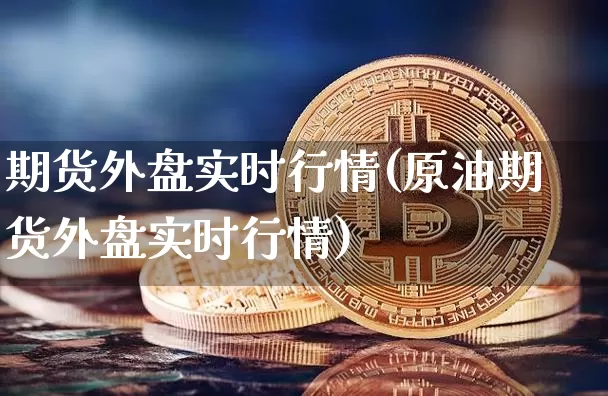 期货外盘实时行情(原油期货外盘实时行情)_https://www.czytfl.com_期货走势_第1张