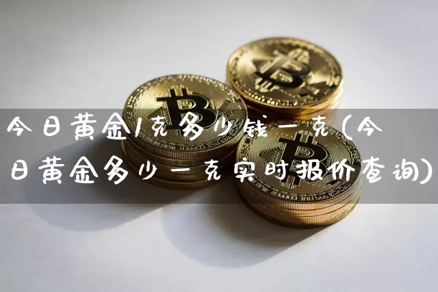 今日黄金1克多少钱一克(今日黄金多少一克实时报价查询)_https://www.czytfl.com_期货价格_第1张