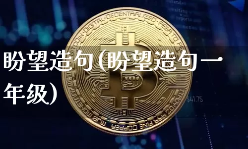 盼望造句(盼望造句一年级)_https://www.czytfl.com_期货行情_第1张