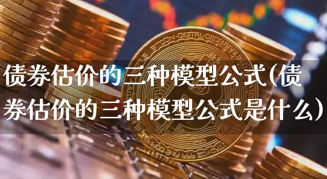 债券估价的三种模型公式(债券估价的三种模型公式是什么)_https://www.czytfl.com_期货行情_第1张