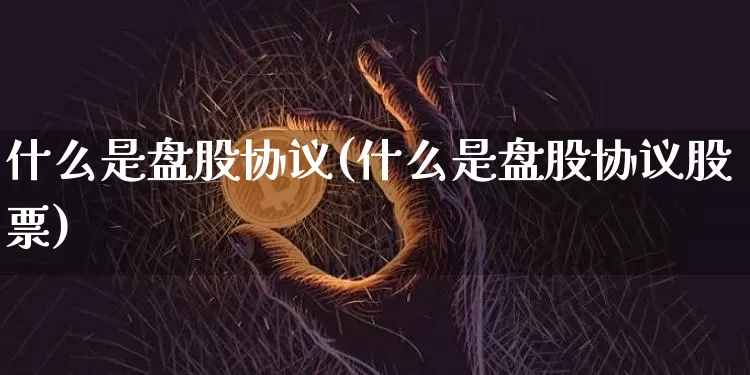 什么是盘股协议(什么是盘股协议股票)_https://www.czytfl.com_期货走势_第1张