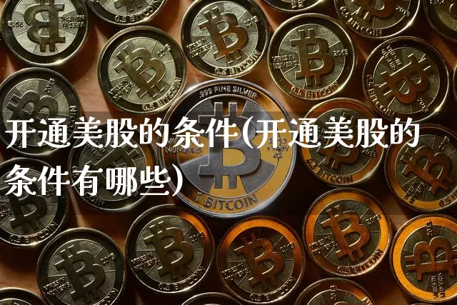 开通美股的条件(开通美股的条件有哪些)_https://www.czytfl.com_期货走势_第1张