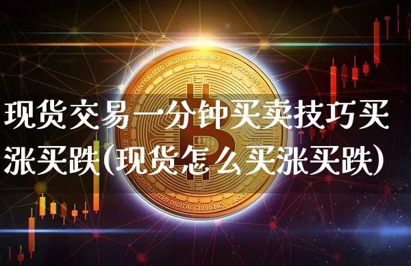 现货交易一分钟买卖技巧买涨买跌(现货怎么买涨买跌)_https://www.czytfl.com_期货行情_第1张