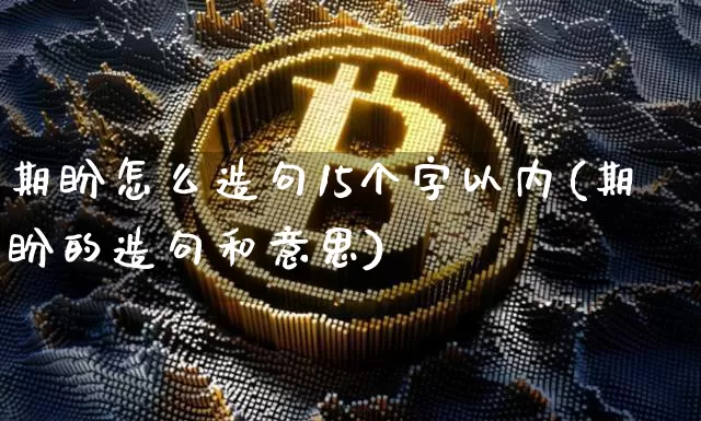 期盼怎么造句15个字以内(期盼的造句和意思)_https://www.czytfl.com_期货_第1张