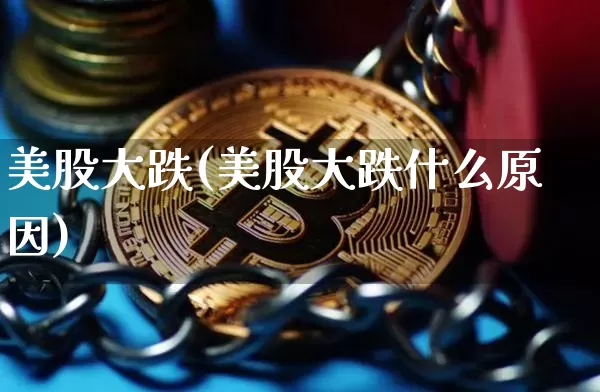 美股大跌(美股大跌什么原因)_https://www.czytfl.com_期货走势_第1张