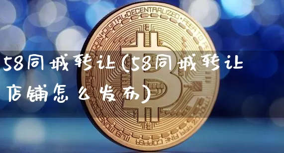 58同城转让(58同城转让店铺怎么发布)_https://www.czytfl.com_期货价格_第1张