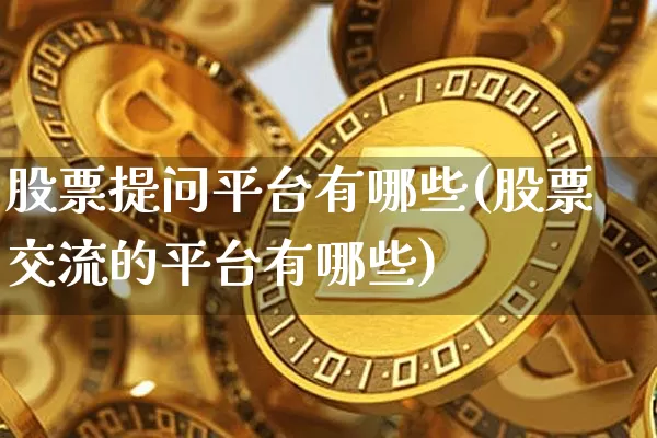 股票提问平台有哪些(股票交流的平台有哪些)_https://www.czytfl.com_期货走势_第1张