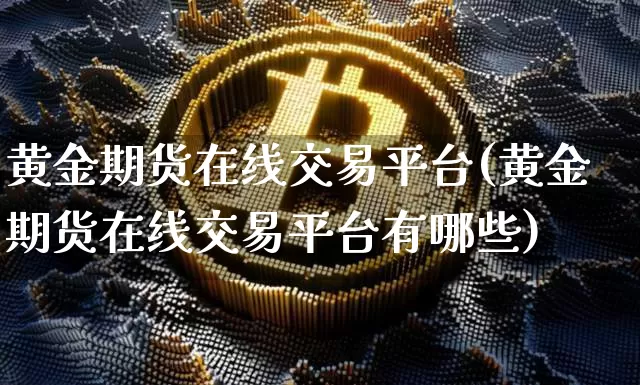 黄金期货在线交易平台(黄金期货在线交易平台有哪些)_https://www.czytfl.com_期货行情_第1张