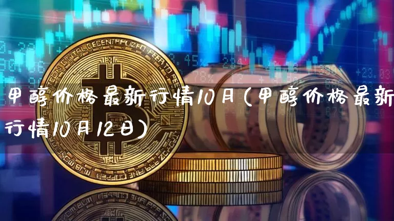 甲醇价格最新行情10月(甲醇价格最新行情10月12日)_https://www.czytfl.com_期货价格_第1张