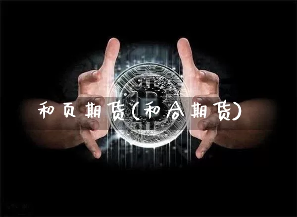 和页期货(和合期货)_https://www.czytfl.com_期货_第1张