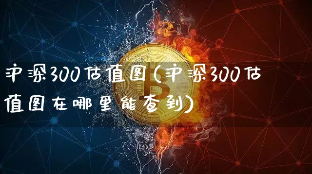沪深300估值图(沪深300估值图在哪里能查到)_https://www.czytfl.com_期货价格_第1张