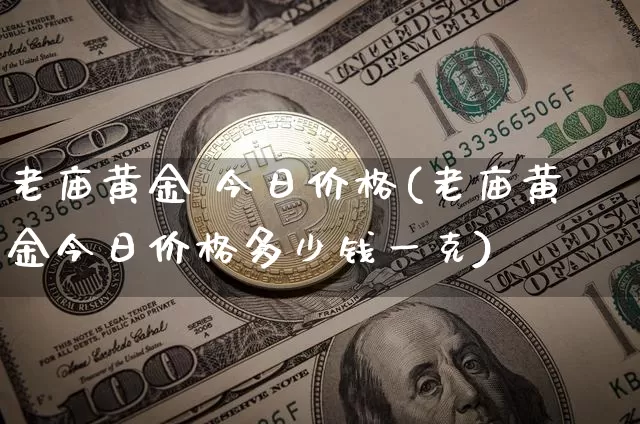 老庙黄金 今日价格(老庙黄金今日价格多少钱一克)_https://www.czytfl.com_期货行情_第1张