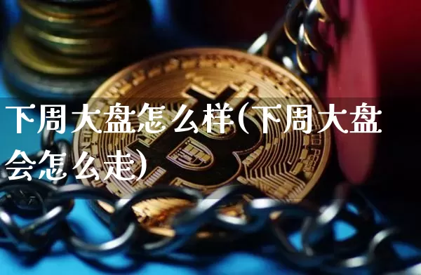 下周大盘怎么样(下周大盘会怎么走)_https://www.czytfl.com_期货价格_第1张
