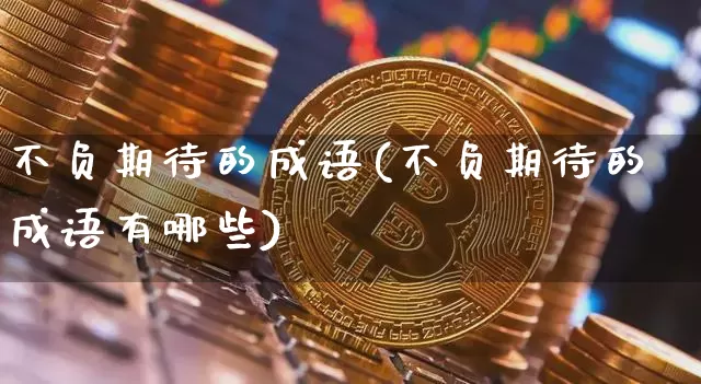 不负期待的成语(不负期待的成语有哪些)_https://www.czytfl.com_期货行情_第1张