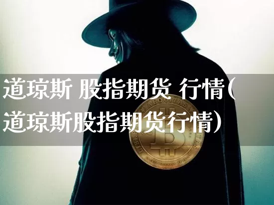 道琼斯 股指期货 行情(道琼斯股指期货行情)_https://www.czytfl.com_期货_第1张