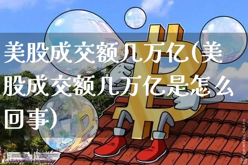 美股成交额几万亿(美股成交额几万亿是怎么回事)_https://www.czytfl.com_期货行情_第1张