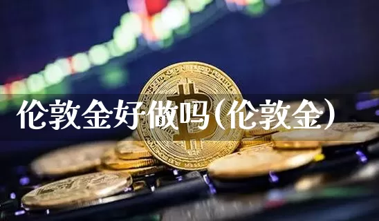 伦敦金好做吗(伦敦金)_https://www.czytfl.com_期货行情_第1张