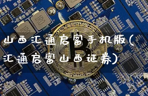 山西汇通启富手机版(汇通启富山西证券)_https://www.czytfl.com_期货价格_第1张