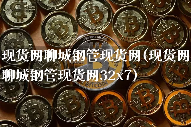 现货网聊城钢管现货网(现货网聊城钢管现货网32x7)_https://www.czytfl.com_期货行情_第1张