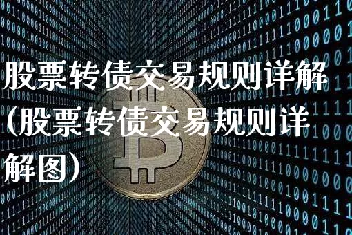股票转债交易规则详解(股票转债交易规则详解图)_https://www.czytfl.com_期货价格_第1张