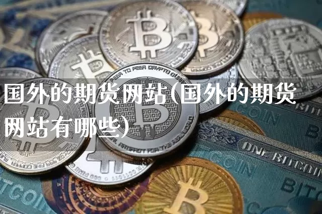 国外的期货网站(国外的期货网站有哪些)_https://www.czytfl.com_期货行情_第1张