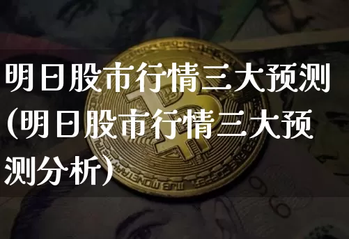 明日股市行情三大预测(明日股市行情三大预测分析)_https://www.czytfl.com_期货走势_第1张