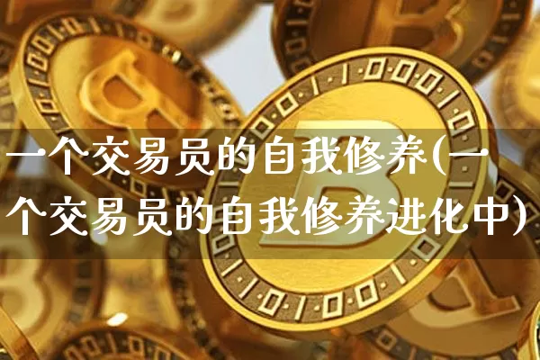 一个交易员的自我修养(一个交易员的自我修养进化中)_https://www.czytfl.com_期货走势_第1张