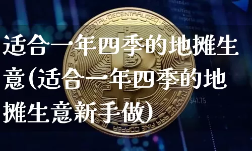 适合一年四季的地摊生意(适合一年四季的地摊生意新手做)_https://www.czytfl.com_期货价格_第1张