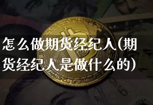 怎么做期货经纪人(期货经纪人是做什么的)_https://www.czytfl.com_期货行情_第1张