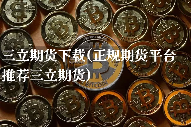 三立期货下载(正规期货平台推荐三立期货)_https://www.czytfl.com_期货价格_第1张
