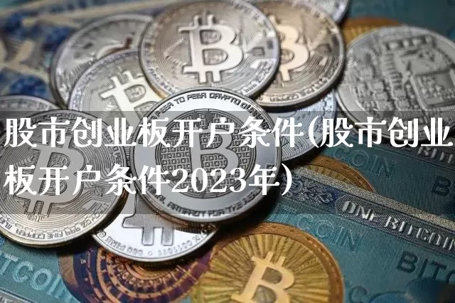 股市创业板开户条件(股市创业板开户条件2023年)_https://www.czytfl.com_期货走势_第1张