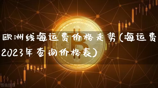 欧洲线海运费价格走势(海运费2023年查询价格表)_https://www.czytfl.com_期货价格_第1张