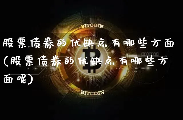 股票债券的优缺点有哪些方面(股票债券的优缺点有哪些方面呢)_https://www.czytfl.com_期货行情_第1张