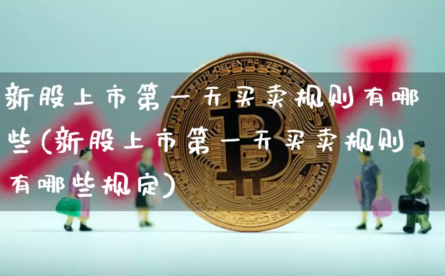 新股上市第一天买卖规则有哪些(新股上市第一天买卖规则有哪些规定)_https://www.czytfl.com_期货价格_第1张