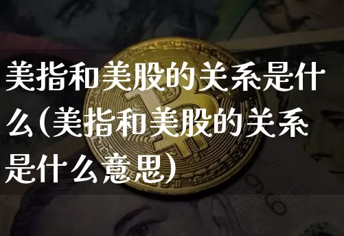 美指和美股的关系是什么(美指和美股的关系是什么意思)_https://www.czytfl.com_期货走势_第1张