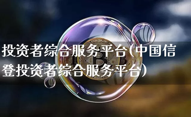 投资者综合服务平台(中国信登投资者综合服务平台)_https://www.czytfl.com_期货_第1张