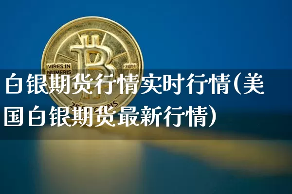 白银期货行情实时行情(美国白银期货最新行情)_https://www.czytfl.com_期货走势_第1张
