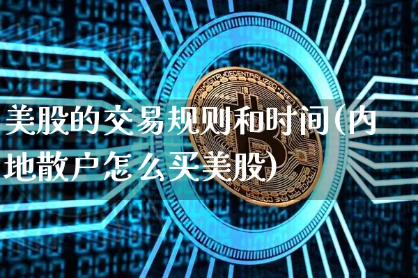 美股的交易规则和时间(内地散户怎么买美股)_https://www.czytfl.com_期货行情_第1张